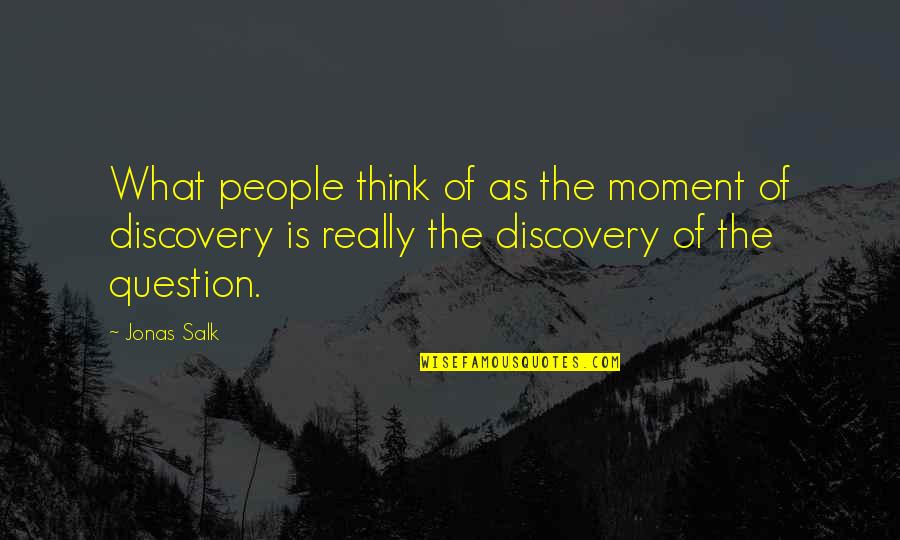 Jonas Salk Quotes By Jonas Salk: What people think of as the moment of