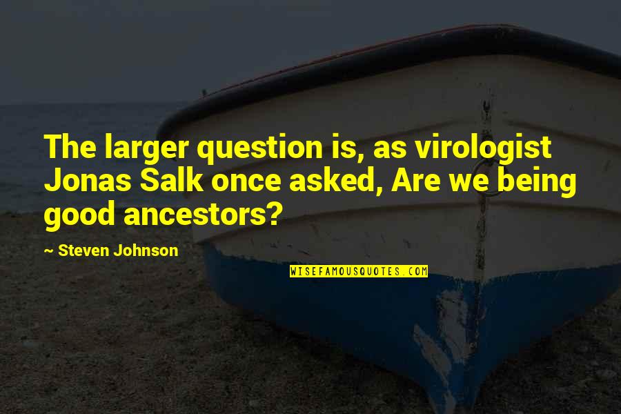 Jonas Salk Quotes By Steven Johnson: The larger question is, as virologist Jonas Salk