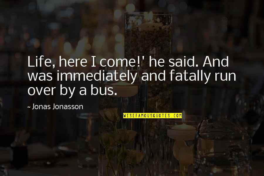 Jonasson Quotes By Jonas Jonasson: Life, here I come!' he said. And was