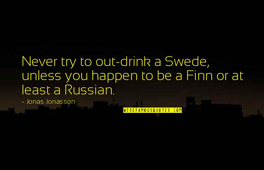 Jonasson Quotes By Jonas Jonasson: Never try to out-drink a Swede, unless you