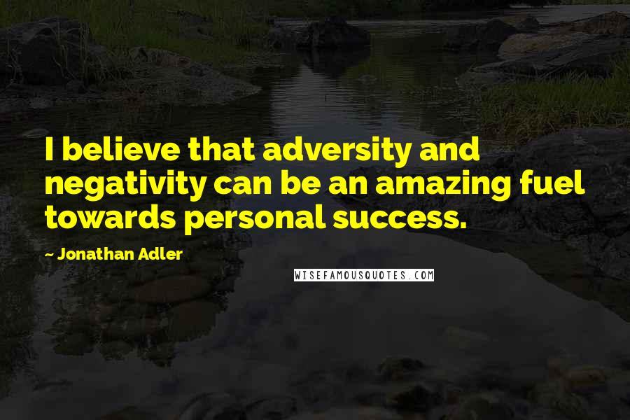 Jonathan Adler quotes: I believe that adversity and negativity can be an amazing fuel towards personal success.