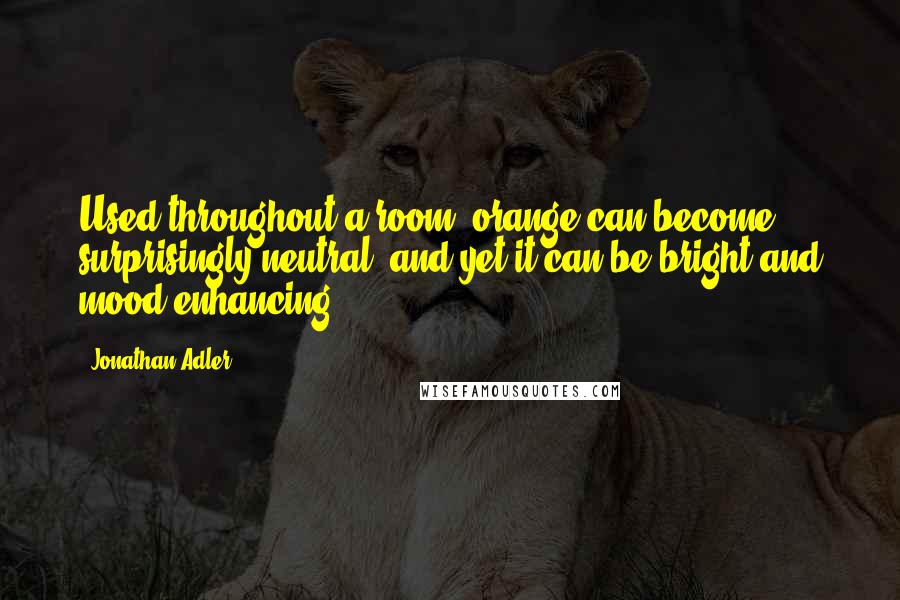 Jonathan Adler quotes: Used throughout a room, orange can become surprisingly neutral, and yet it can be bright and mood-enhancing.