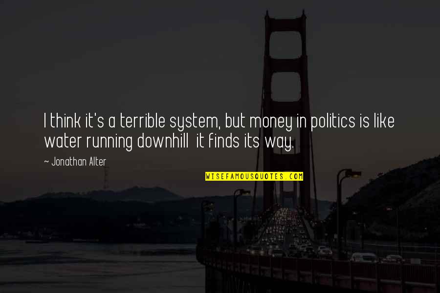 Jonathan Alter Quotes By Jonathan Alter: I think it's a terrible system, but money