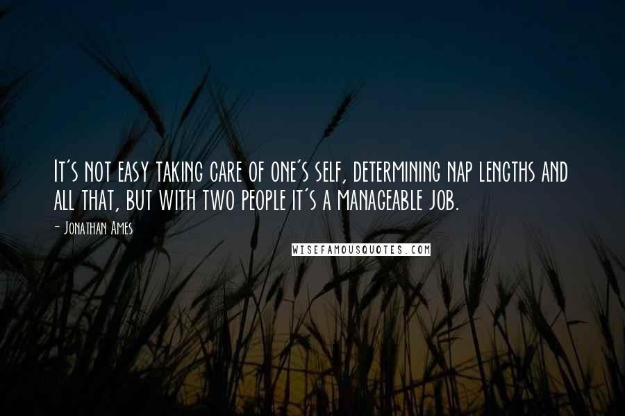 Jonathan Ames quotes: It's not easy taking care of one's self, determining nap lengths and all that, but with two people it's a manageable job.