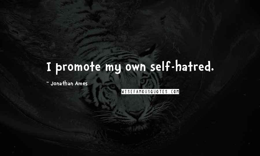 Jonathan Ames quotes: I promote my own self-hatred.