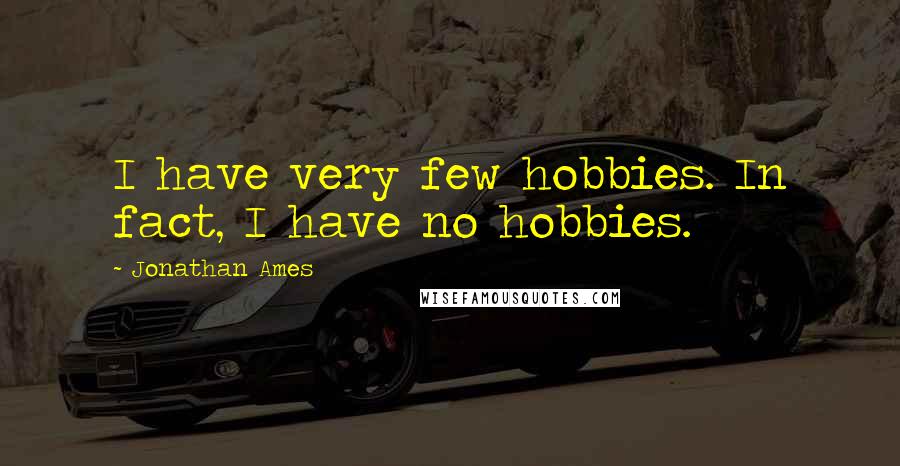 Jonathan Ames quotes: I have very few hobbies. In fact, I have no hobbies.