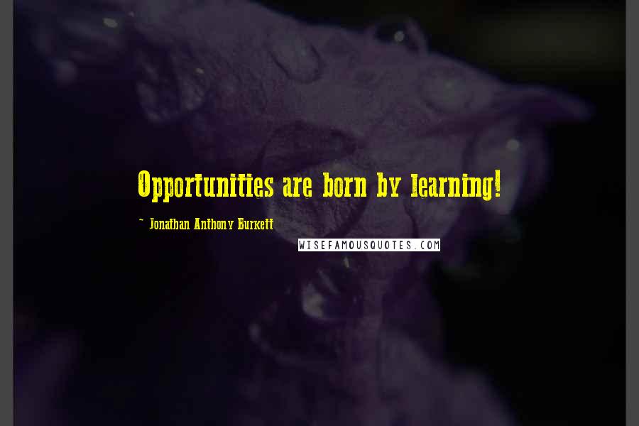 Jonathan Anthony Burkett quotes: Opportunities are born by learning!