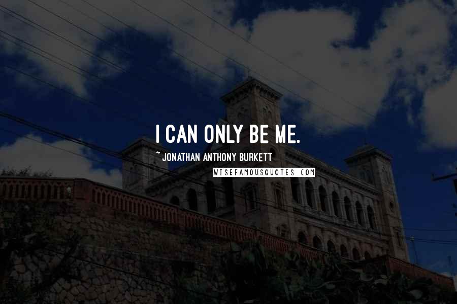 Jonathan Anthony Burkett quotes: I can only be me.