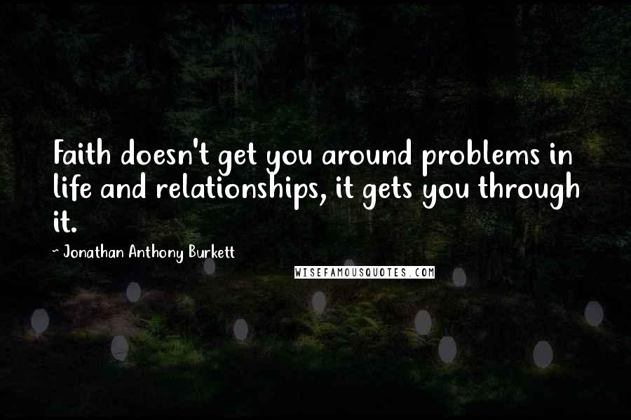 Jonathan Anthony Burkett quotes: Faith doesn't get you around problems in life and relationships, it gets you through it.