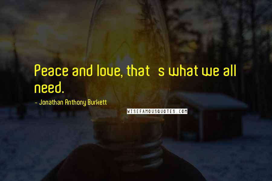 Jonathan Anthony Burkett quotes: Peace and love, that's what we all need.