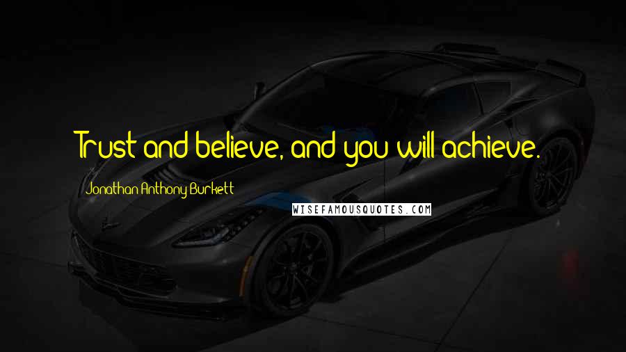 Jonathan Anthony Burkett quotes: Trust and believe, and you will achieve.