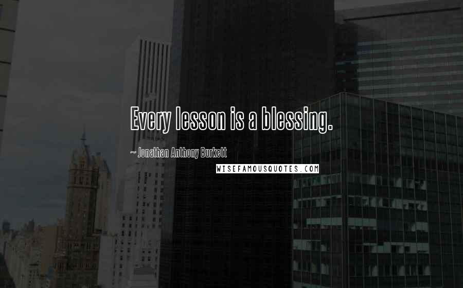 Jonathan Anthony Burkett quotes: Every lesson is a blessing.