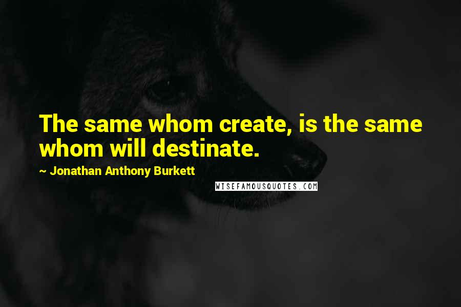 Jonathan Anthony Burkett quotes: The same whom create, is the same whom will destinate.