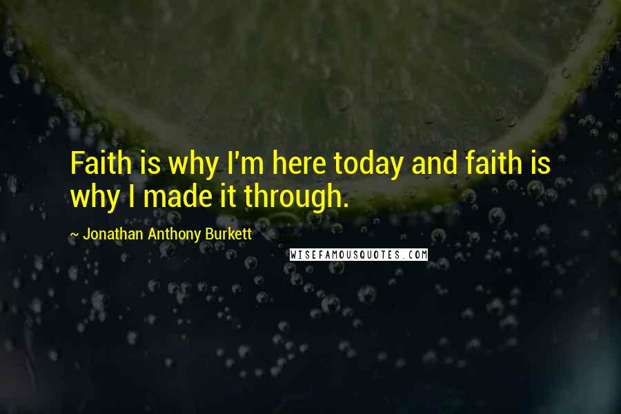 Jonathan Anthony Burkett quotes: Faith is why I'm here today and faith is why I made it through.