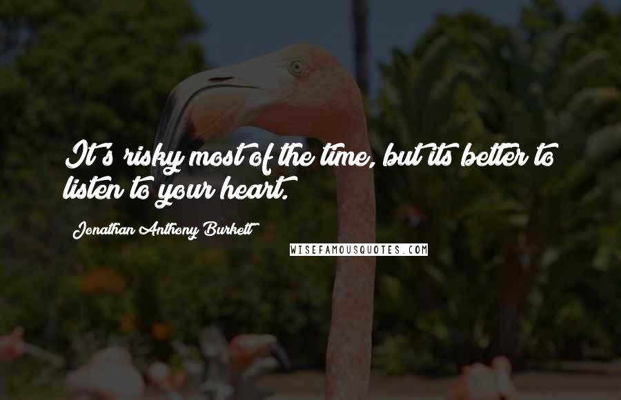 Jonathan Anthony Burkett quotes: It's risky most of the time, but its better to listen to your heart.
