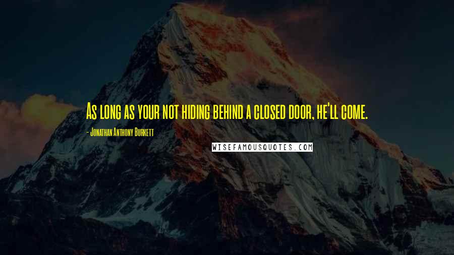 Jonathan Anthony Burkett quotes: As long as your not hiding behind a closed door, he'll come.