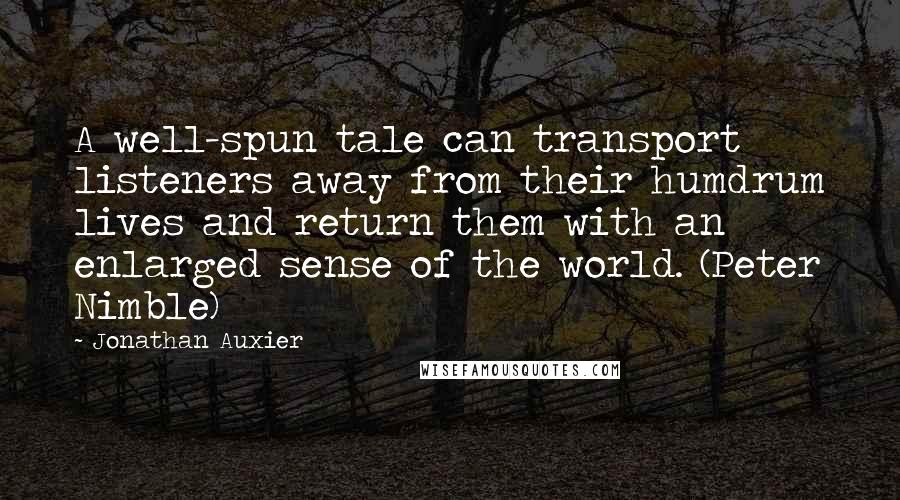 Jonathan Auxier quotes: A well-spun tale can transport listeners away from their humdrum lives and return them with an enlarged sense of the world. (Peter Nimble)