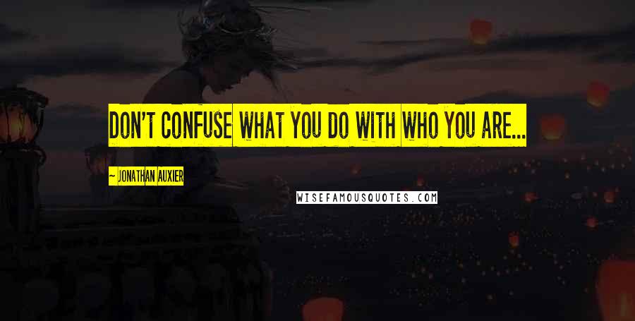 Jonathan Auxier quotes: Don't confuse what you do with who you are...