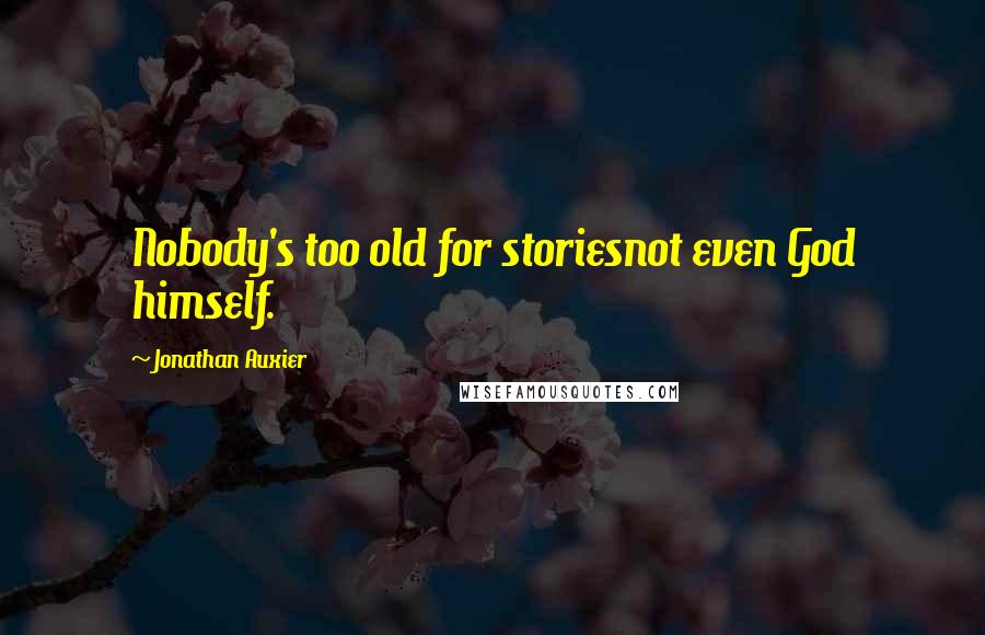 Jonathan Auxier quotes: Nobody's too old for storiesnot even God himself.