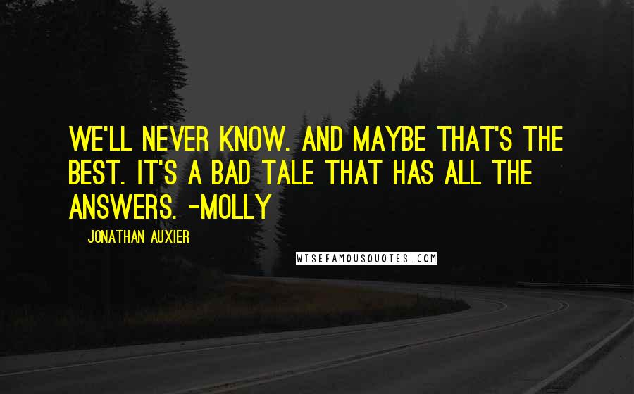 Jonathan Auxier quotes: We'll never know. And maybe that's the best. It's a bad tale that has all the answers. -Molly