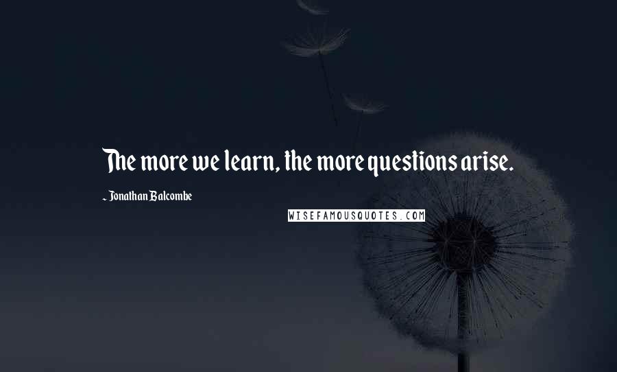 Jonathan Balcombe quotes: The more we learn, the more questions arise.