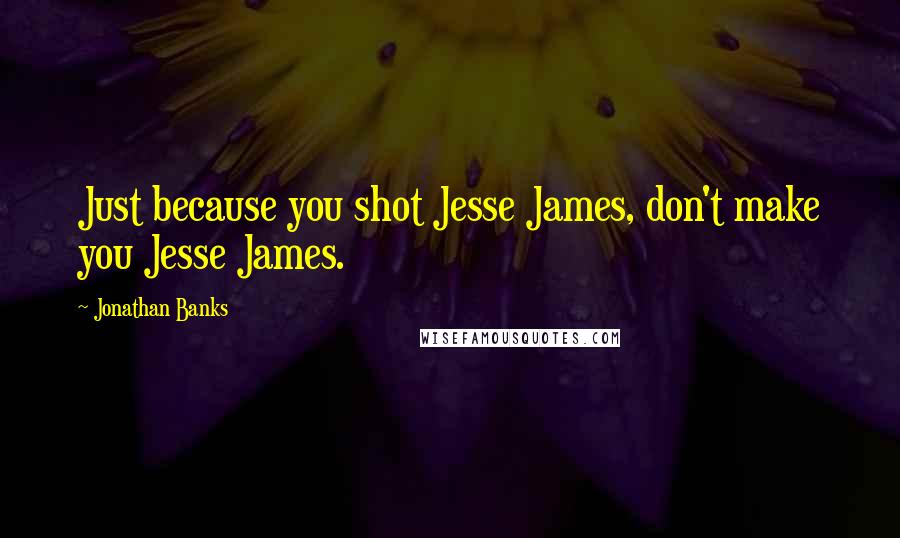 Jonathan Banks quotes: Just because you shot Jesse James, don't make you Jesse James.