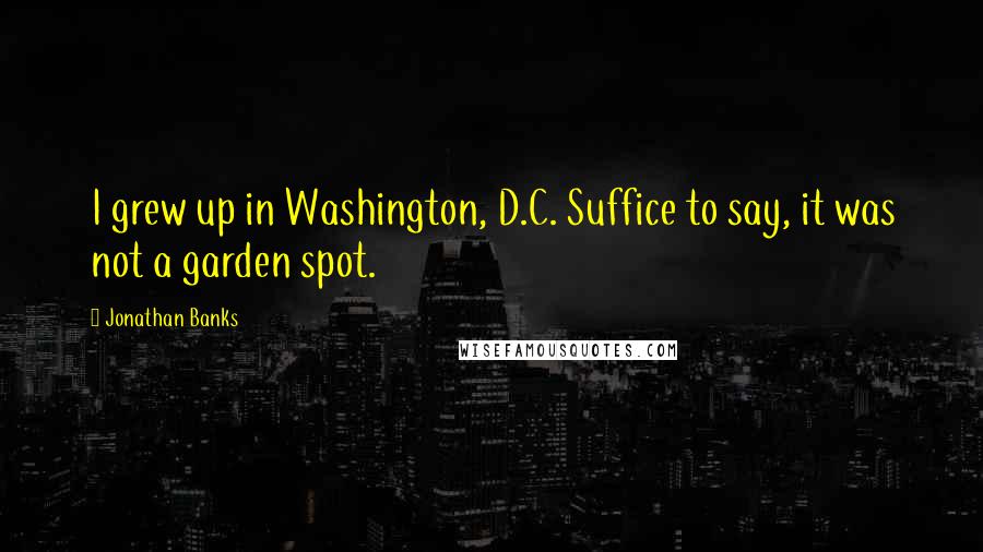 Jonathan Banks quotes: I grew up in Washington, D.C. Suffice to say, it was not a garden spot.