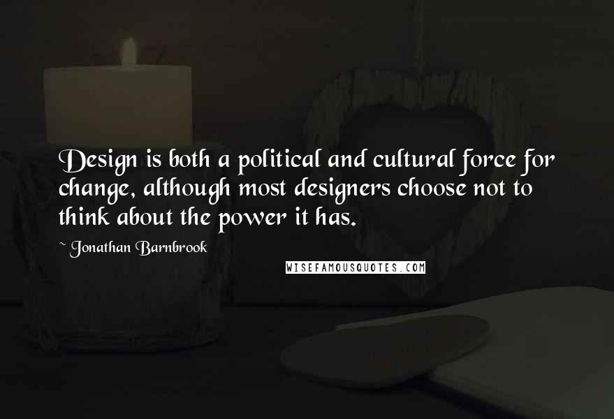 Jonathan Barnbrook quotes: Design is both a political and cultural force for change, although most designers choose not to think about the power it has.