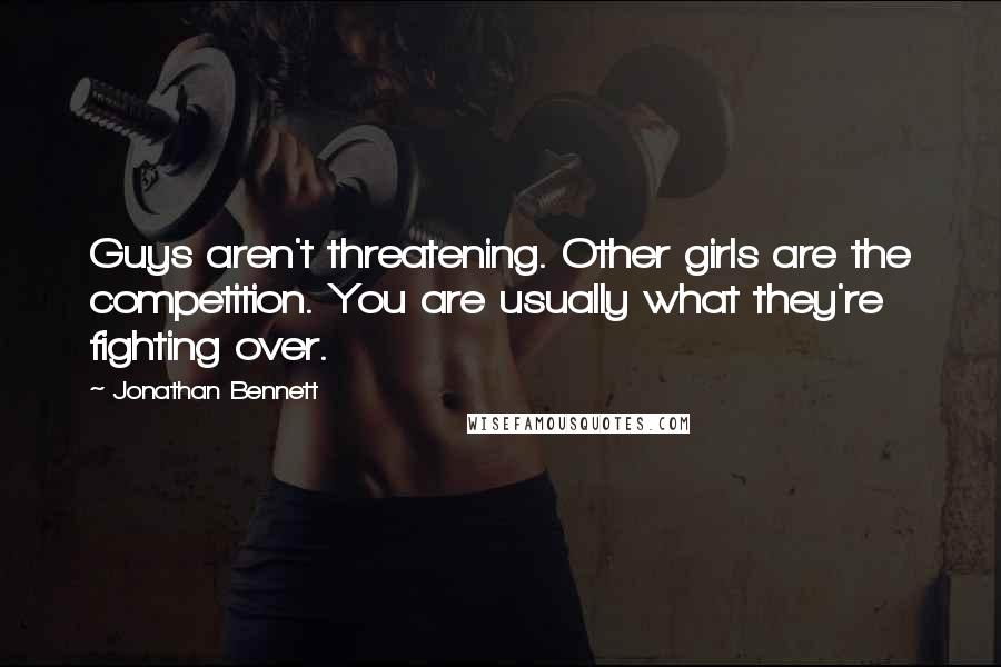 Jonathan Bennett quotes: Guys aren't threatening. Other girls are the competition. You are usually what they're fighting over. Jonathan Bennett quotes: Guys aren't threatening. Other girls are the competition. You are usually what they're fighting over.
