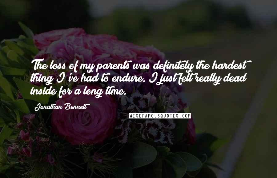 Jonathan Bennett quotes: The loss of my parents was definitely the hardest thing I've had to endure. I just felt really dead inside for a long time.