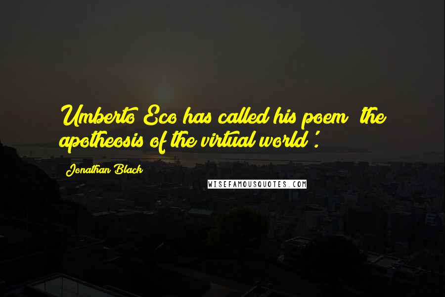 Jonathan Black quotes: Umberto Eco has called his poem 'the apotheosis of the virtual world'.