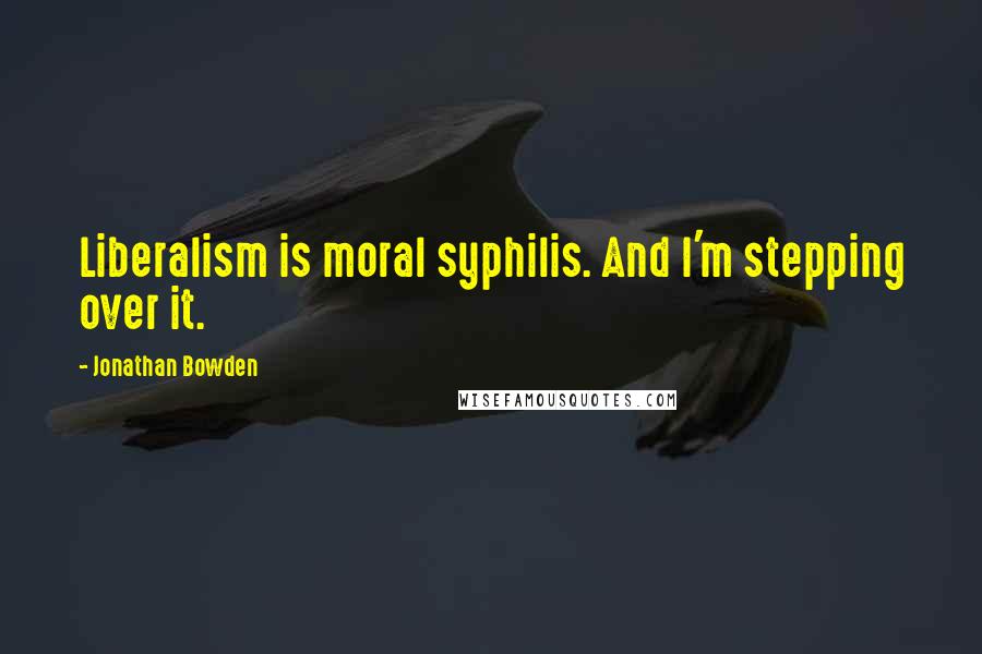 Jonathan Bowden quotes: Liberalism is moral syphilis. And I'm stepping over it.