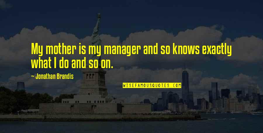 Jonathan Brandis Quotes By Jonathan Brandis: My mother is my manager and so knows Jonathan Brandis Quotes By Jonathan Brandis: My mother is my manager and so knows