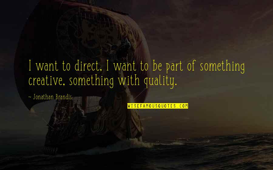 Jonathan Brandis Quotes By Jonathan Brandis: I want to direct, I want to be Jonathan Brandis Quotes By Jonathan Brandis: I want to direct, I want to be