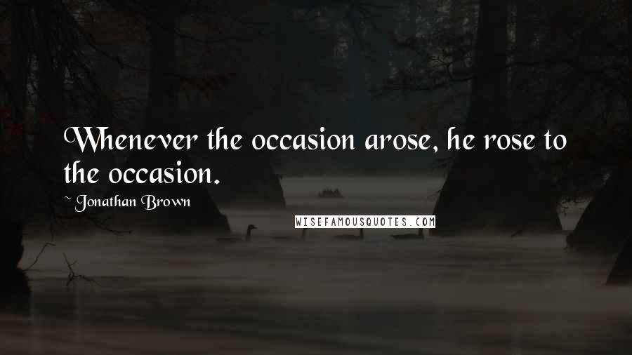 Jonathan Brown quotes: Whenever the occasion arose, he rose to the occasion.