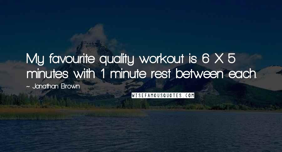 Jonathan Brown quotes: My favourite quality workout is 6 X 5 minutes with 1 minute rest between each.