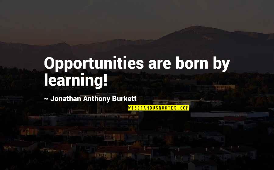 Jonathan Burkett Quote Quotes By Jonathan Anthony Burkett: Opportunities are born by learning!