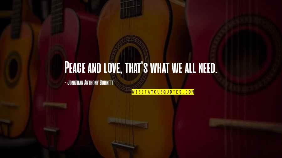 Jonathan Burkett Quote Quotes By Jonathan Anthony Burkett: Peace and love, that's what we all need.