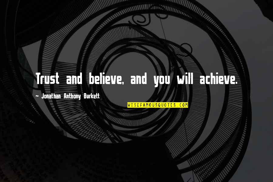 Jonathan Burkett Quote Quotes By Jonathan Anthony Burkett: Trust and believe, and you will achieve.