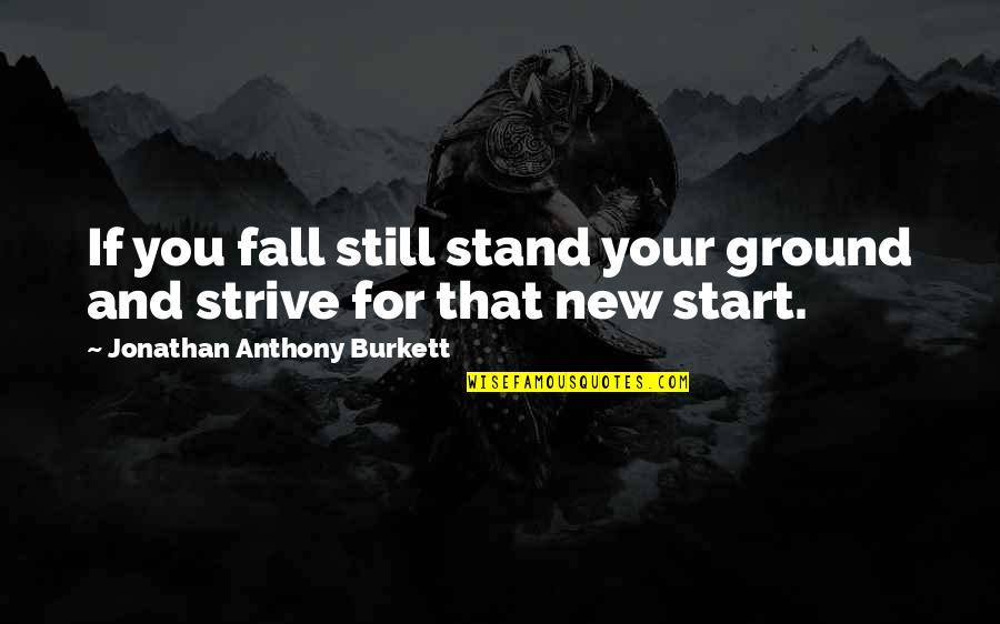 Jonathan Burkett Quote Quotes By Jonathan Anthony Burkett: If you fall still stand your ground and