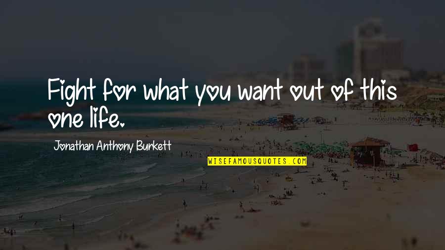 Jonathan Burkett Quote Quotes By Jonathan Anthony Burkett: Fight for what you want out of this