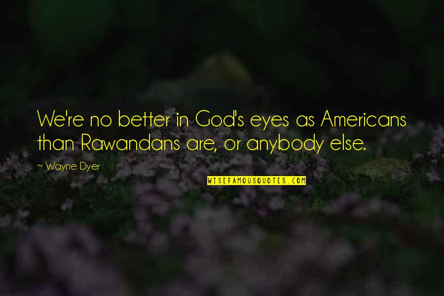 Jonathan Burkett Quote Quotes By Wayne Dyer: We're no better in God's eyes as Americans