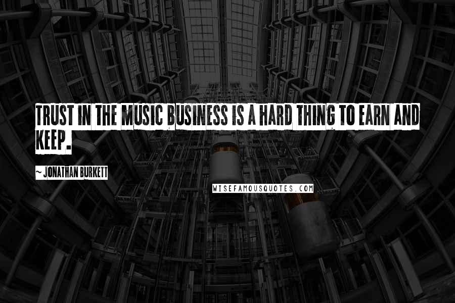 Jonathan Burkett quotes: Trust in the music business is a hard thing to earn and keep.