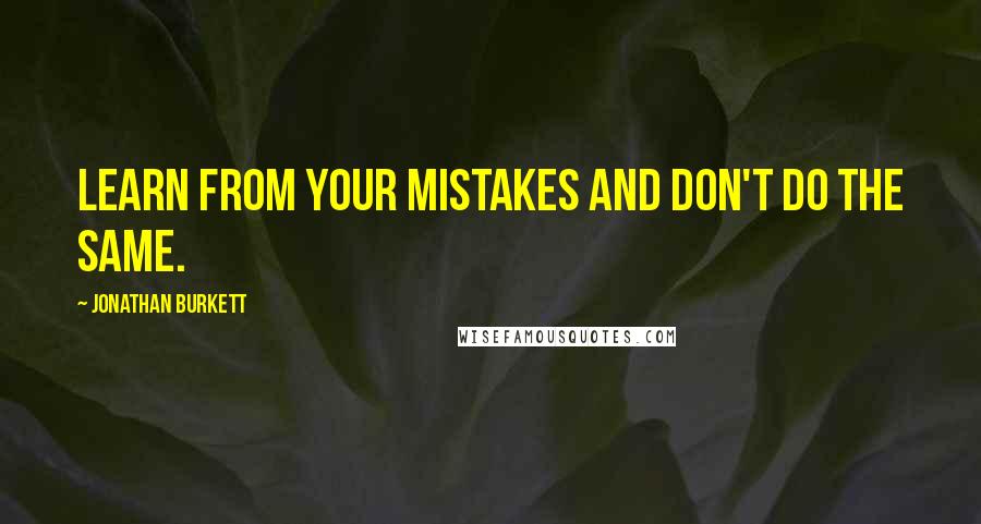 Jonathan Burkett quotes: Learn from your mistakes and don't do the same.