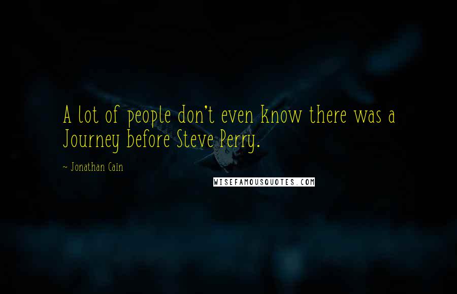 Jonathan Cain quotes: A lot of people don't even know there was a Journey before Steve Perry.