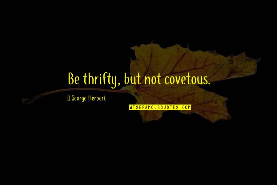 Jonathan Carnahan Quotes By George Herbert: Be thrifty, but not covetous.