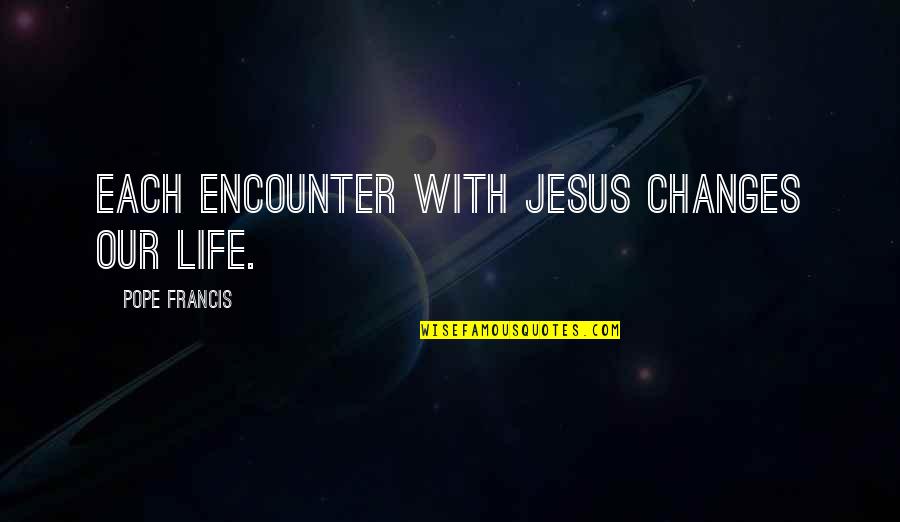 Jonathan Carnahan Quotes By Pope Francis: Each encounter with Jesus changes our life.