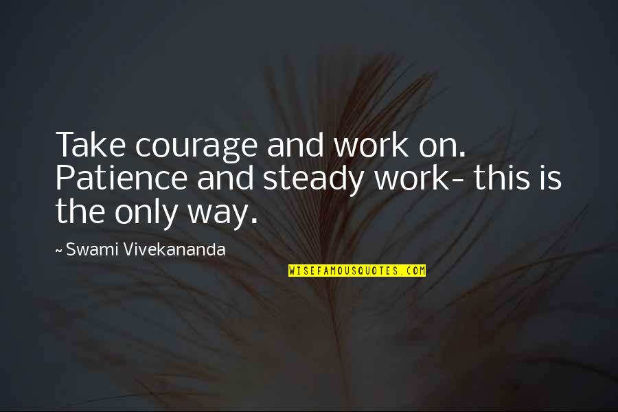 Jonathan Carnahan Quotes By Swami Vivekananda: Take courage and work on. Patience and steady
