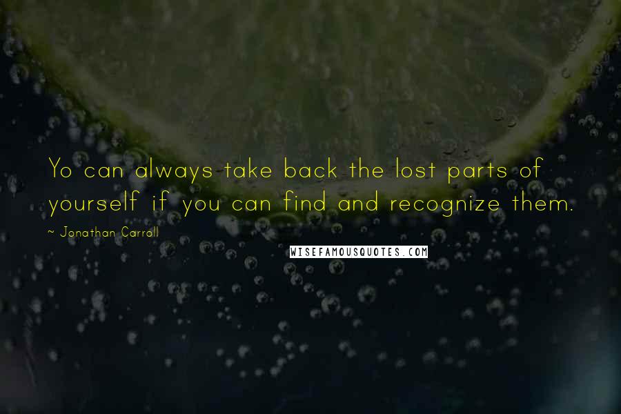 Jonathan Carroll quotes: Yo can always take back the lost parts of yourself if you can find and recognize them.
