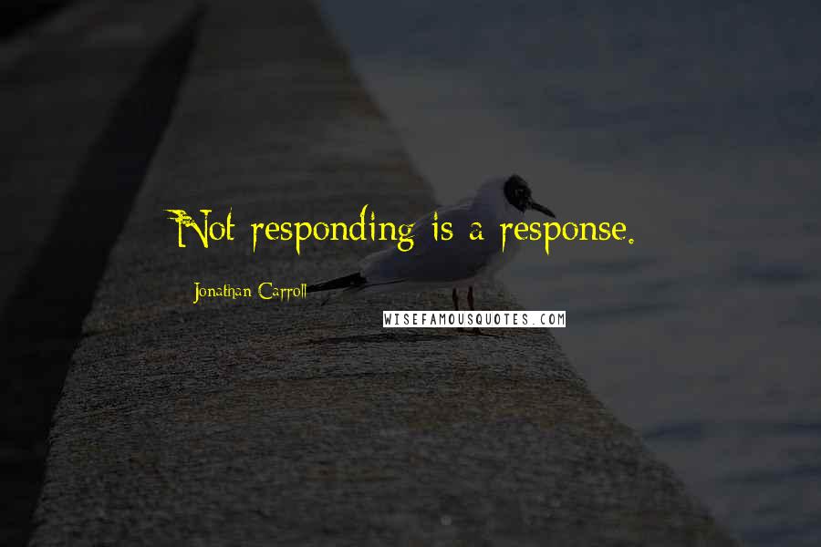 Jonathan Carroll quotes: Not responding is a response.